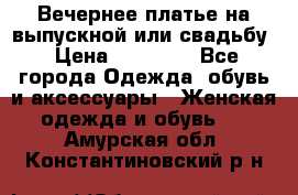 Вечернее платье на выпускной или свадьбу › Цена ­ 10 000 - Все города Одежда, обувь и аксессуары » Женская одежда и обувь   . Амурская обл.,Константиновский р-н